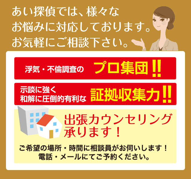 あい探偵では、様々なお悩みに対応しております。お気軽にご相談下さい。出張カウンセリング承ります！ご希望の場所・時間に相談員がお伺いします！電話・メールにてご予約ください。お電話でのご相談はこちら　秘密厳守　0120-783-085　メールでのご相談はこちら