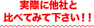 実際に他社と比べてみて下さい！！