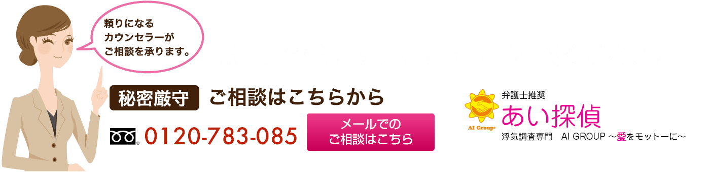 頼りになるカウンセラーがご相談を承ります。お一人で悩まずに、まずはご相談ください。お電話でのご相談はこちら0120-783-526 浮気調査のことならあい探偵  〒107-0062 東京都港区南青山2-2-8