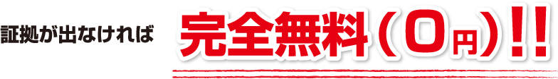 証拠が出なければ完全無料（０円）！
