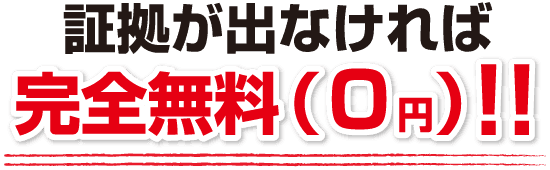 証拠が出なければ完全無料（０円）！